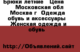 Брюки летние › Цена ­ 500 - Московская обл., Москва г. Одежда, обувь и аксессуары » Женская одежда и обувь   